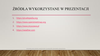 ŹRÓDŁA WYKORZYSTANE W PREZENTACJI
1. https://pl.wikipedia.org
2. https://www.openstreetmap.org
3. https://www.stryszawa.pl
4. https://weather.com
AKADEMIA WSB ODDZIAŁ ZAMIEJSCOWY W KRAKOWIE | INŻYNIERIA ZARZĄDZANIA
 