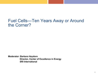 Fuel Cells—Ten Years Away or Around
the Corner?




Moderator: Barbara Heydorn
          Director, Center of Excellence in Energy
          SRI International



                                                     1
 