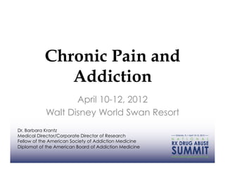 Chronic Pain and
              Addiction
                   April 10-12, 2012
            Walt Disney World Swan Resort
Dr. Barbara Krantz
Medical Director/Corporate Director of Research
Fellow of the American Society of Addiction Medicine
Diplomat of the American Board of Addiction Medicine
 