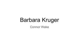 Barbara Kruger
Connor Wake
 