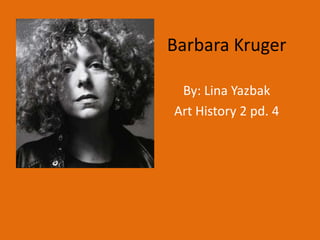 Barbara Kruger By: Lina Yazbak Art History 2 pd. 4 