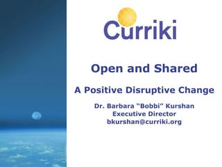 Open and Shared A Positive Disruptive Change Dr. Barbara “Bobbi” Kurshan Executive Director [email_address] 