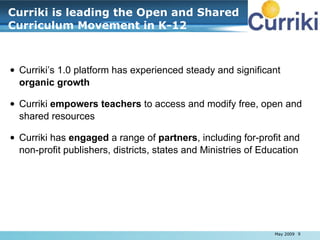 Curriki is leading the Open and Shared Curriculum Movement in K-12 <ul><ul><li>May 2009 </li></ul></ul><ul><li>Curriki’s 1...