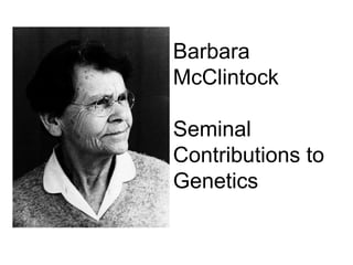 Barbara McClintockSeminal Contributions to Genetics 