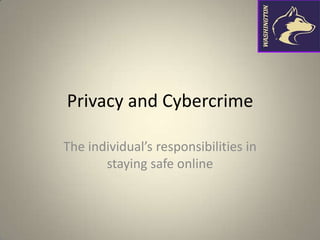 Privacy and Cybercrime

The individual’s responsibilities in
       staying safe online
 