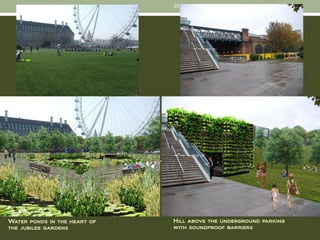20




Water ponds in the heart of   Hill above the underground parking
the jubilee gardens           with soundproof barriers
 