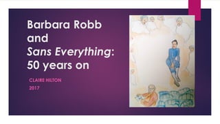 Barbara Robb
and
Sans Everything:
50 years on
CLAIRE HILTON
2017
 