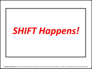 SHIFT Happens!
Including insights from John Hurley; John Seeley Brown; Lang Davison; Deloitte Center for the Edge; Robert J. Gordon; Tomas Sedlacek; Daniel Pink; Richard Florida
 
