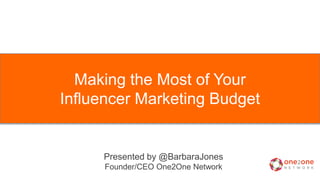 Making the Most of Your
Influencer Marketing Budget
Presented by @BarbaraJones
Founder/CEO One2One Network
 