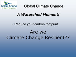 Global Climate Change
• Reduce your carbon footprint
Are we
Climate Change Resilient??
A Watershed Moment!
 