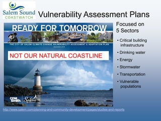 Focused on
5 Sectors
• Critical building
infrastructure
• Drinking water
• Energy
• Stormwater
• Transportation
• Vulnerable
populations
NOT OUR NATURAL COASTLINE
Vulnerability Assessment Plans
http://www.salem.com/planning-and-community-development/pages/studies-and-reports
 