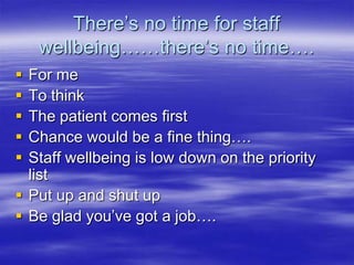There’s no time for staff wellbeing……there’s no time….For meTo thinkThe patient comes firstChance would be a fine thing….Staff wellbeing is low down on the priority listPut up and shut up Be glad you’ve got a job….