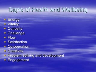 Signs of Health and WellbeingEnergyVitalityCuriosityChallengeFlowSatisfactionCo-operationCreativityProblem solving and developmentEngagement