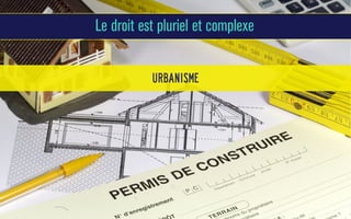 Le droit est pluriel et complexe
urbanisme

 