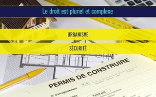 Le droit est pluriel et complexe
urbanisme
sécurité

 