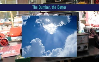 The Dumber, the Better

 
