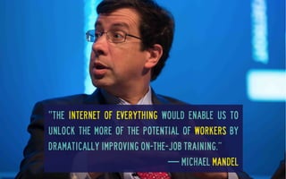 ‟the Internet of everything would enable us to
unlock the more of the potential of workers by
dramatically improving on-the-job training.”
— Michael Mandel

 