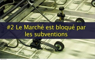 #2 Le Marché est bloqué par
les subventions
mardi 6 mai 2014
 