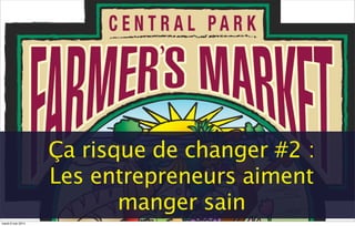 Ça risque de changer #2 :
Les entrepreneurs aiment
manger sain
mardi 6 mai 2014
 