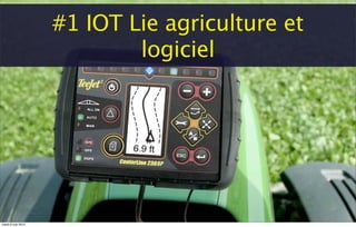 #1 IOT Lie agriculture et
logiciel
mardi 6 mai 2014
 