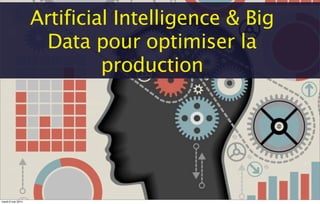 Artificial Intelligence & Big
Data pour optimiser la
production
mardi 6 mai 2014
 