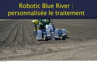 Robotic Blue River :
personnalisée le traitement
mardi 6 mai 2014
 