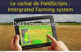 Le rachat de FieldScripts :
Intergrated Farming system
mardi 6 mai 2014
 