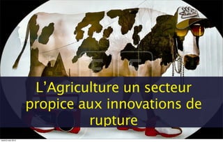L’Agriculture un secteur
propice aux innovations de
rupture
mardi 6 mai 2014
 