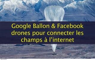 Google Ballon & Facebook
drones pour connecter les
champs à l’internet
mardi 6 mai 2014
 