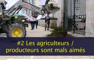 #2 Les agriculteurs /
producteurs sont mals aimés
mardi 6 mai 2014
 