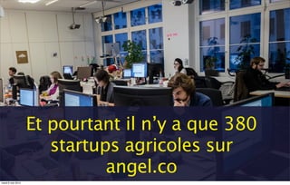 Et pourtant il n’y a que 380
startups agricoles sur
angel.co
mardi 6 mai 2014
 