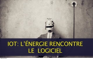 IOT: L’ÉNERGIE RENCONTRE
LE LOGICIEL
mardi 8 avril 2014
 