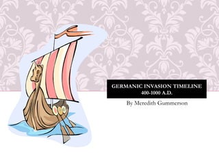 GERMANIC INVASION TIMELINE
        400-1000 A.D.
    By Meredith Gummerson
 