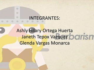 INTEGRANTES:
Ashly Hilary Ortega Huerta
Janeth Tepox Vazquez
Glenda Vargas Monarca
 