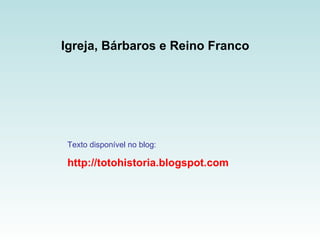 Igreja, Bárbaros e Reino Franco   Texto disponível no blog: http://totohistoria.blogspot.com 