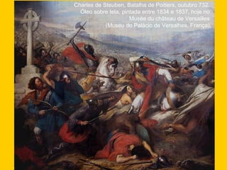 Charles de Steuben, Batalha de Poitiers, outubro 732.
Óleo sobre tela, pintada entre 1834 e 1837, hoje no
Musée du château de Versailles
(Museu do Palácio de Versalhes, França).
 