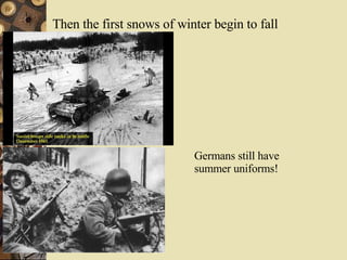 Then the first snows of winter begin to fall Germans still have summer uniforms! 