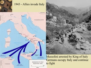 1943 - Allies invade Italy Mussolini arrested by King of Italy Germans occupy Italy and continue to fight  