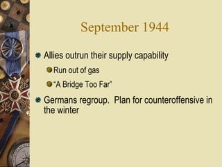 September 1944 Allies outrun their supply capability Run out of gas “ A Bridge Too Far” Germans regroup.  Plan for counteroffensive in the winter 
