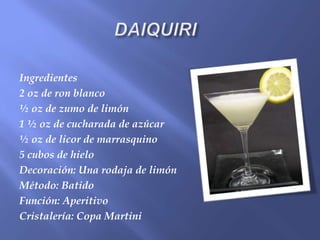 Ingredientes
2 oz de ron blanco
½ oz de zumo de limón
1 ½ oz de cucharada de azúcar
½ oz de licor de marrasquino
5 cubos de hielo
Decoración: Una rodaja de limón
Método: Batido
Función: Aperitivo
Cristalería: Copa Martini
 