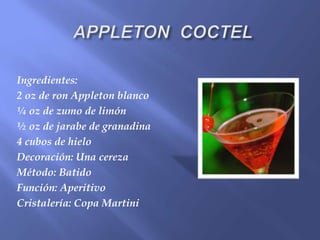 Ingredientes:
2 oz de ron Appleton blanco
¼ oz de zumo de limón
½ oz de jarabe de granadina
4 cubos de hielo
Decoración: Una cereza
Método: Batido
Función: Aperitivo
Cristalería: Copa Martini
 