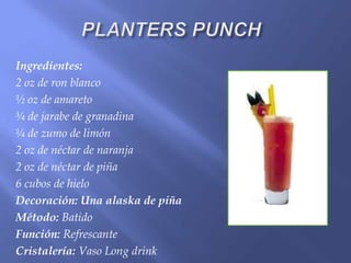 Ingredientes:
2 oz de ron blanco
½ oz de amareto
¾ de jarabe de granadina
¼ de zumo de limón
2 oz de néctar de naranja
2 oz de néctar de piña
6 cubos de hielo
Decoración: Una alaska de piña
Método: Batido
Función: Refrescante
Cristalería: Vaso Long drink
 