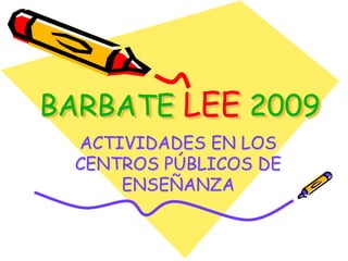 BARBATE LEE 2009
  ACTIVIDADES EN LOS
  CENTROS PÚBLICOS DE
      ENSEÑANZA
 