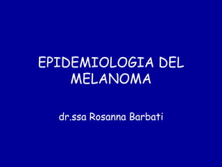 EPIDEMIOLOGIA DEL
    MELANOMA

  dr.ssa Rosanna Barbati
 