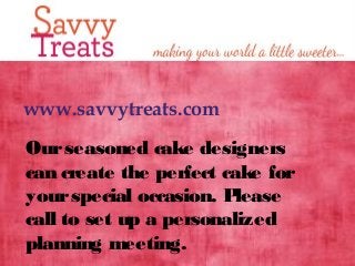 www.savvytreats.com
Ourseasoned cake designers
can create the perfect cake for
yourspecial occasion. Please
call to set up a personalized
planning meeting.
 