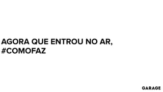 AGORA QUE ENTROU NO AR,
#COMOFAZ
 