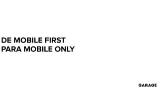 DE MOBILE FIRST
PARA MOBILE ONLY
 