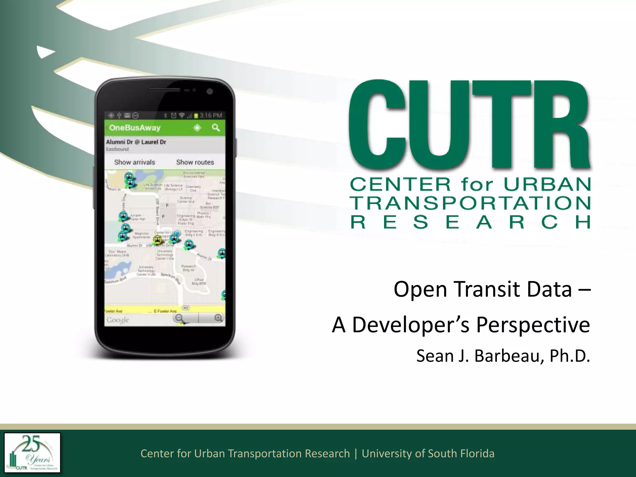 Center for Urban Transportation Research | University of South Florida
Open Transit Data –
A Developer’s Perspective
Sean J. Barbeau, Ph.D.
 