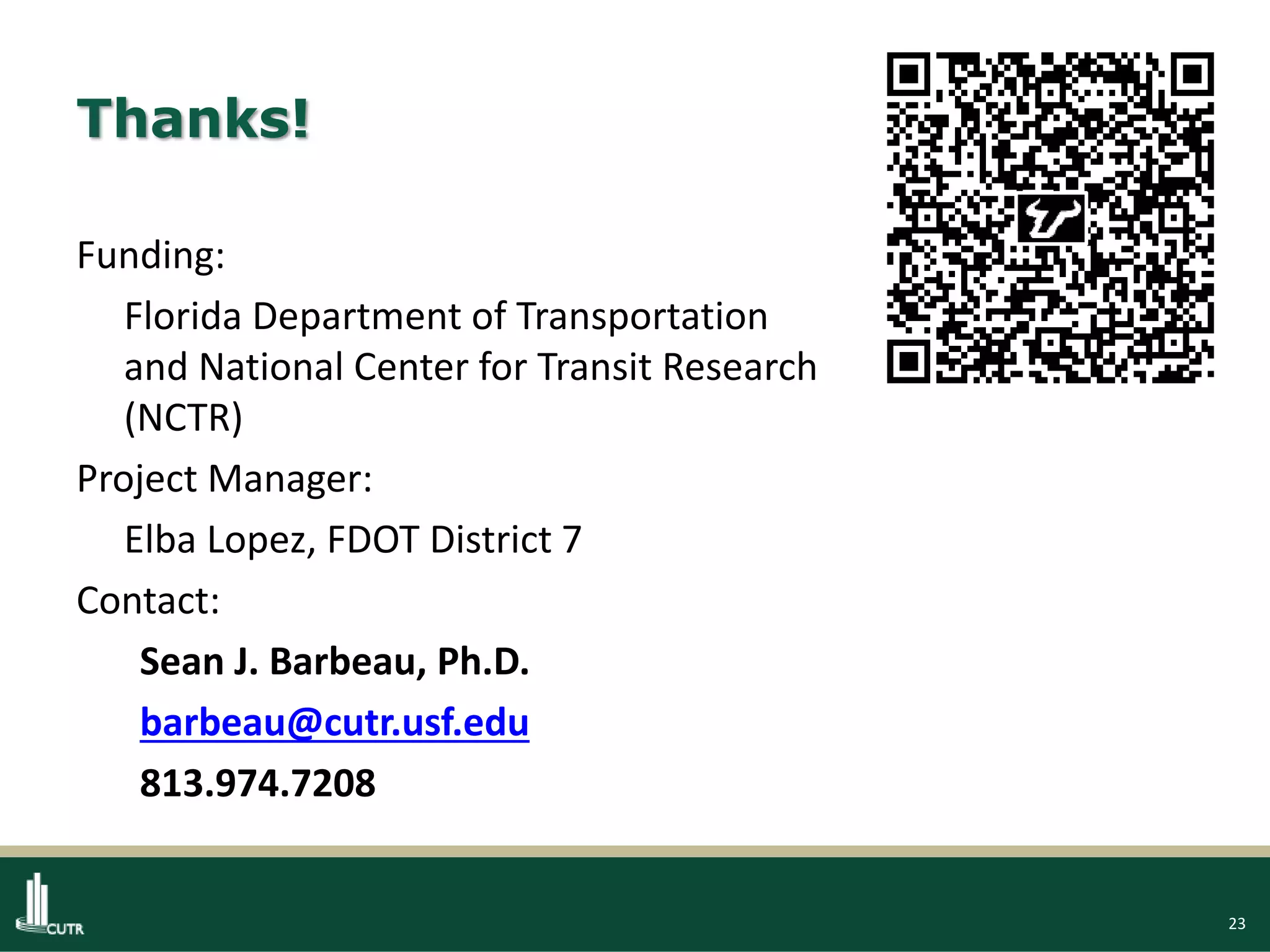 23
Thanks!
Funding:
Florida Department of Transportation
and National Center for Transit Research
(NCTR)
Project Manager:
Elba Lopez, FDOT District 7
Contact:
Sean J. Barbeau, Ph.D.
barbeau@cutr.usf.edu
813.974.7208
 