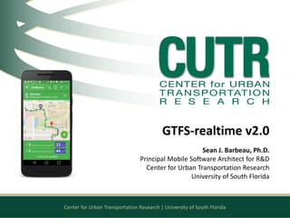 Center for Urban Transportation Research | University of South Florida
GTFS-realtime v2.0
Sean J. Barbeau, Ph.D.
Principal Mobile Software Architect for R&D
Center for Urban Transportation Research
University of South Florida
 